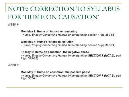 NOTE: CORRECTION TO SYLLABUS FOR ‘HUME ON CAUSATION’ WEEK 6 Mon May 2: Hume on inductive reasoning --Hume, Enquiry Concerning Human Understanding, section.