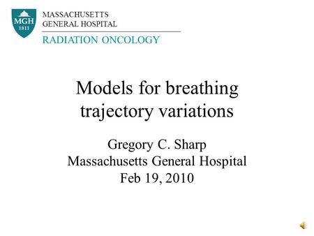 Models for breathing trajectory variations Gregory C. Sharp Massachusetts General Hospital Feb 19, 2010 MASSACHUSETTS GENERAL HOSPITAL RADIATION ONCOLOGY.