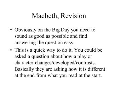 Macbeth, Revision Obviously on the Big Day you need to sound as good as possible and find answering the question easy. This is a quick way to do it. You.