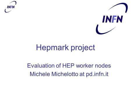 Hepmark project Evaluation of HEP worker nodes Michele Michelotto at pd.infn.it.