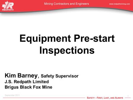 1 September 2011 Equipment Pre-start Inspections Kim Barney, Safety Supervisor J.S. Redpath Limited Brigus Black Fox Mine.