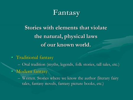 Fantasy Stories with elements that violate the natural, physical laws of our known world. Traditional fantasyTraditional fantasy –Oral tradition (myths,