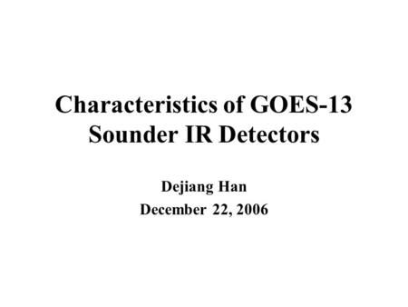Characteristics of GOES-13 Sounder IR Detectors Dejiang Han December 22, 2006.