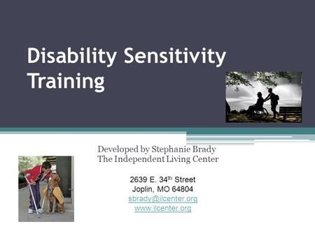 Disability Sensitivity Training Developed by Stephanie Brady The Independent Living Center 2639 E. 34 th Street Joplin, MO 64804