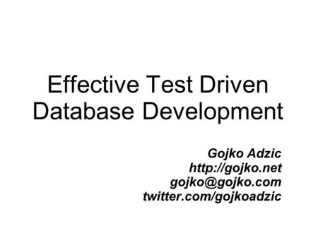 Effective Test Driven Database Development Gojko Adzic  twitter.com/gojkoadzic.