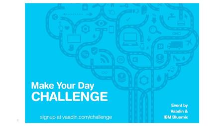 1. Vaadin Online Challenge from March 2 to March 30 MakeYourDay Bluemix Challenge – create the coolest and most useful webapp using Bluemix and Vaadin.