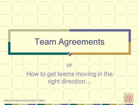 Gateway Engineering Education Coalition1 Team Agreements or How to get teams moving in the right direction…