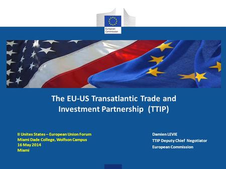 Damien LEVIE TTIP Deputy Chief Negotiator European Commission The EU-US Transatlantic Trade and Investment Partnership (TTIP) II Unites States – European.