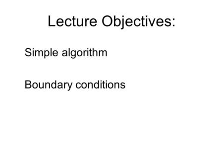 Lecture Objectives: Simple algorithm Boundary conditions.