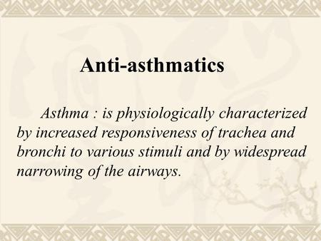 Anti-asthmatics Asthma : is physiologically characterized by increased responsiveness of trachea and bronchi to various stimuli and by widespread narrowing.