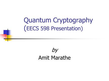 Quantum Cryptography ( EECS 598 Presentation) by Amit Marathe.