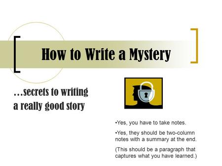 How to Write a Mystery …secrets to writing a really good story Yes, you have to take notes. Yes, they should be two-column notes with a summary at the.