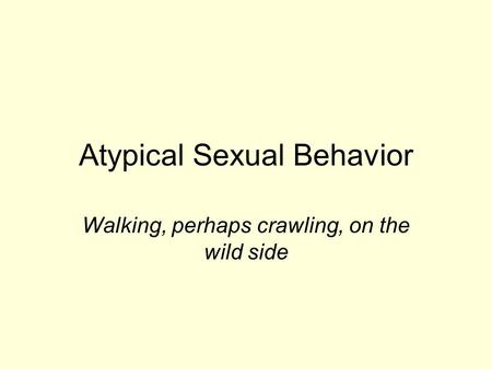 Atypical Sexual Behavior Walking, perhaps crawling, on the wild side.