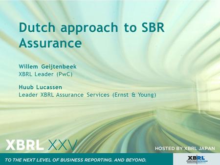 Dutch approach to SBR Assurance Willem Geijtenbeek XBRL Leader (PwC) Huub Lucassen Leader XBRL Assurance Services (Ernst & Young)