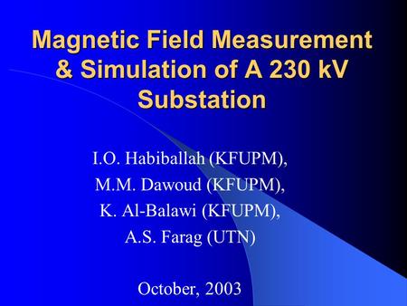 Magnetic Field Measurement & Simulation of A 230 kV Substation I.O. Habiballah (KFUPM), M.M. Dawoud (KFUPM), K. Al-Balawi (KFUPM), A.S. Farag (UTN) October,