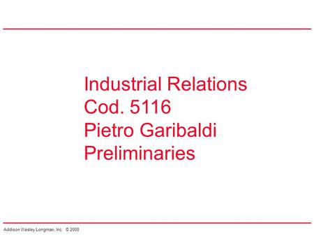 Addison Wesley Longman, Inc. © 2000 Industrial Relations Cod. 5116 Pietro Garibaldi Preliminaries.