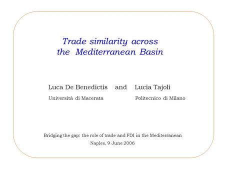 Trade similarity across the Mediterranean Basin Bridging the gap: the role of trade and FDI in the Mediterranean Naples, 9 June 2006 Luca De Benedictis.