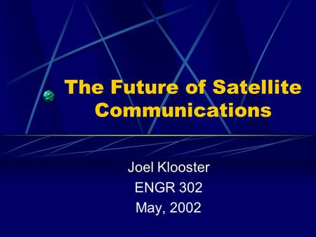 The Future of Satellite Communications Joel Klooster ENGR 302 May, 2002.