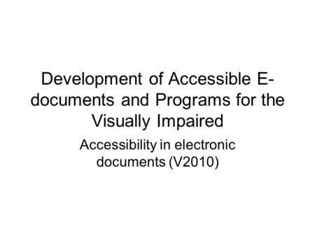 Development of Accessible E- documents and Programs for the Visually Impaired Accessibility in electronic documents (V2010)
