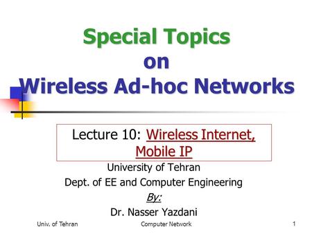 Univ. of TehranComputer Network1 Special Topics on Wireless Ad-hoc Networks University of Tehran Dept. of EE and Computer Engineering By: Dr. Nasser Yazdani.