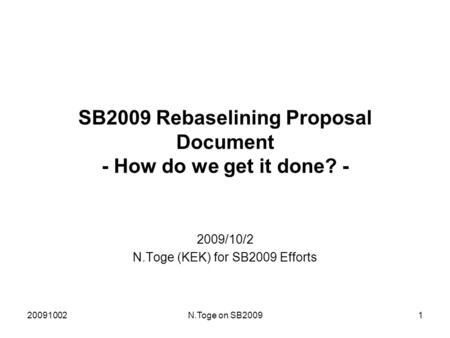 20091002N.Toge on SB20091 SB2009 Rebaselining Proposal Document - How do we get it done? - 2009/10/2 N.Toge (KEK) for SB2009 Efforts.