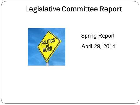 Legislative Committee Report Spring Report April 29, 2014.
