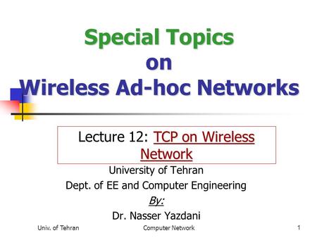 Univ. of TehranComputer Network1 Special Topics on Wireless Ad-hoc Networks University of Tehran Dept. of EE and Computer Engineering By: Dr. Nasser Yazdani.