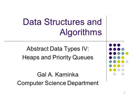 1 Data Structures and Algorithms Abstract Data Types IV: Heaps and Priority Queues Gal A. Kaminka Computer Science Department.