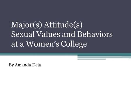 Major(s) Attitude(s) Sexual Values and Behaviors at a Women’s College By Amanda Deja.
