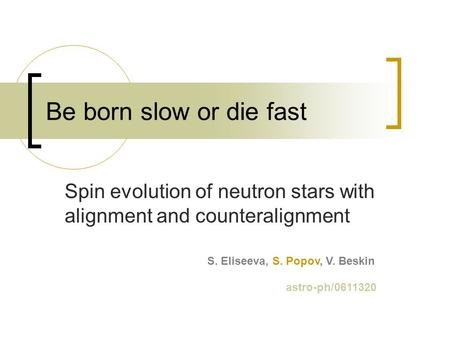 Be born slow or die fast Spin evolution of neutron stars with alignment and counteralignment S. Eliseeva, S. Popov, V. Beskin astro-ph/0611320.