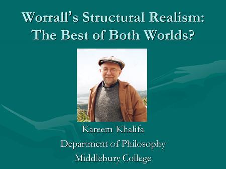 Worrall ’ s Structural Realism: The Best of Both Worlds? Kareem Khalifa Department of Philosophy Middlebury College.