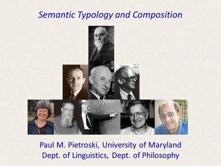 Semantic Typology and Composition Paul M. Pietroski, University of Maryland Dept. of Linguistics, Dept. of Philosophy.