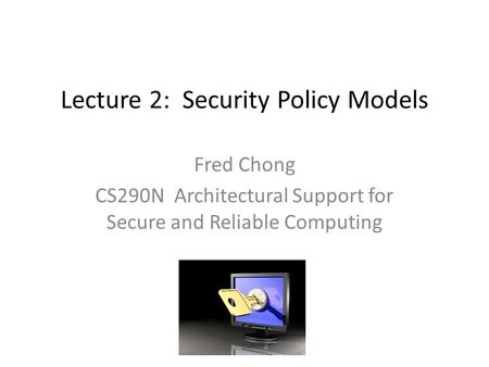 Lecture 2: Security Policy Models Fred Chong CS290N Architectural Support for Secure and Reliable Computing.