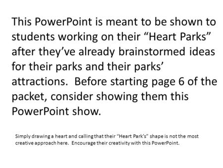 This PowerPoint is meant to be shown to students working on their “Heart Parks” after they’ve already brainstormed ideas for their parks and their parks’