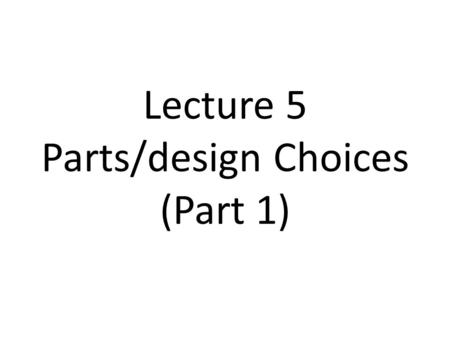 Lecture 5 Parts/design Choices (Part 1)
