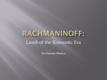 Lamb of the Romantic Era By: Hannah Minkus. Life Details of life are jumbled and conflicting Born in Russia, 1873 Wrote over 145 works Obtained American.