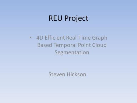 REU Project 4D Efficient Real-Time Graph Based Temporal Point Cloud Segmentation Steven Hickson.