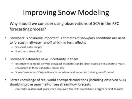 Improving Snow Modeling Why should we consider using observations of SCA in the RFC forecasting process? Snowpack is obviously important. Estimates of.