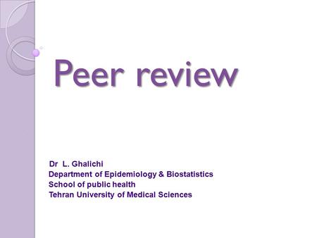 Peer review Dr L. Ghalichi Department of Epidemiology & Biostatistics School of public health Tehran University of Medical Sciences.