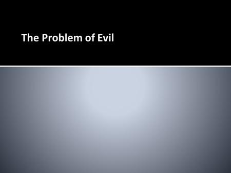 The Problem of Evil Basic premises There is evil in the world.