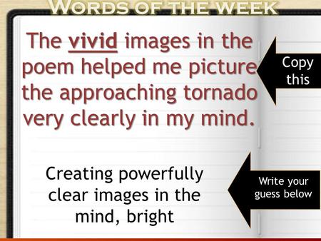 The vivid images in the poem helped me picture the approaching tornado very clearly in my mind. Write your guess below Copy this Creating powerfully clear.