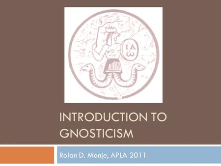 INTRODUCTION TO GNOSTICISM Rolan D. Monje, APLA 2011.