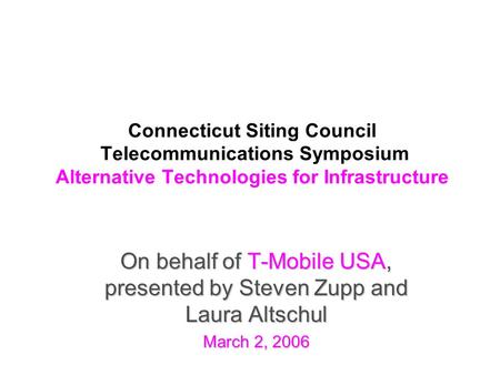 Connecticut Siting Council Telecommunications Symposium Alternative Technologies for Infrastructure On behalf of T-Mobile USA, presented by Steven Zupp.