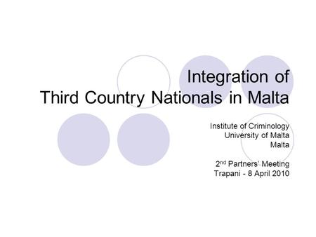 Integration of Third Country Nationals in Malta Institute of Criminology University of Malta Malta 2 nd Partners’ Meeting Trapani - 8 April 2010.