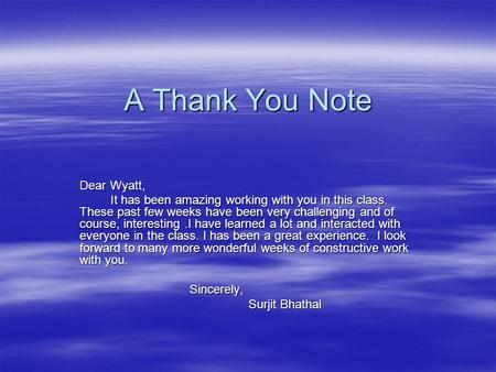 A Thank You Note Dear Wyatt, It has been amazing working with you in this class. These past few weeks have been very challenging and of course, interesting.I.