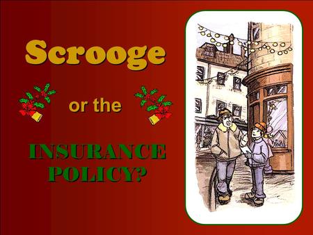 CLICK TO ADVANCE SLIDES ♫ Turn on your speakers! ♫ Turn on your speakers! Scrooge Scrooge or the or the INSURANCE POLICY? INSURANCE POLICY?