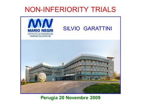 NON-INFERIORITY TRIALS Perugia 20 Novembre 2009 SILVIO GARATTINI.