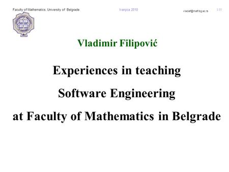 1/35 Vladimir Filipović Faculty of Mathematics, University of BelgradeIvanjica 2010 Experiences in teaching Software Engineering at.