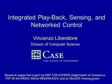 Integrated Play-Back, Sensing, and Networked Control Vincenzo Liberatore Division of Computer Science Research supported in part by NSF CCR-0329910, Department.