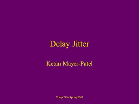 Comp 249 - Spring 2003 Delay Jitter Ketan Mayer-Patel.